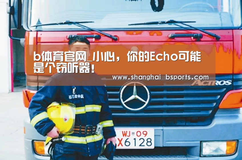 b体育官网_小心,你的Echo可能是个窃听器!(图1) b体育官网